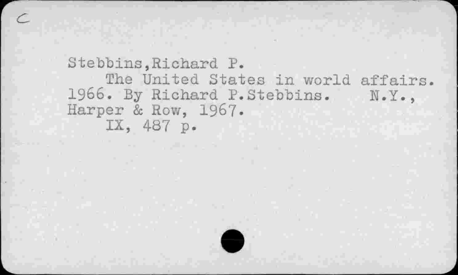 ﻿Stebbins,Richard P.
The United States in world affairs. 1966. By Richard P.Stebbins. N.Y., Harper & Row, 1967.
IX, 487 p.